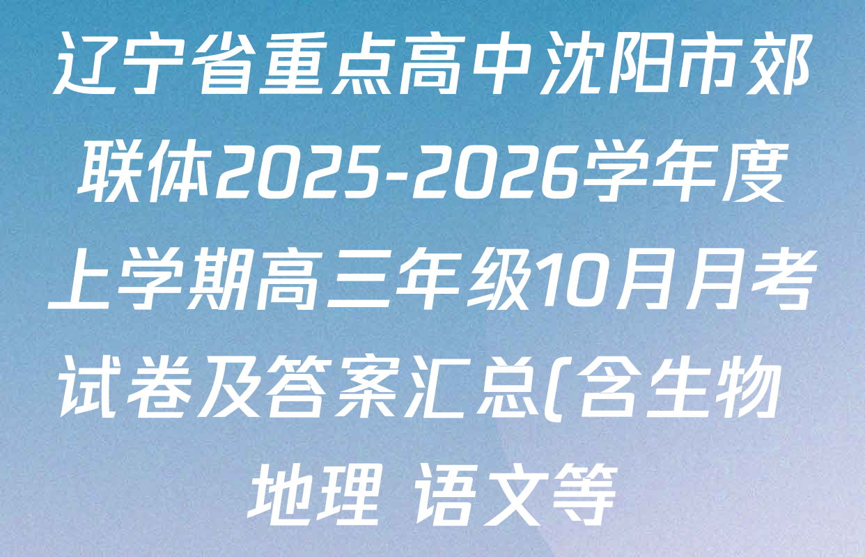 辽宁省重点高中沈阳市郊联体2025-2026学年度上学期高三年级10月月考试卷及答案汇总(含生物 地理 语文等) 辽宁省重点高中沈阳市郊联体2025-2026学年度上学期高三年级10月月考试卷及答案汇总(含生物 地理 语文等)